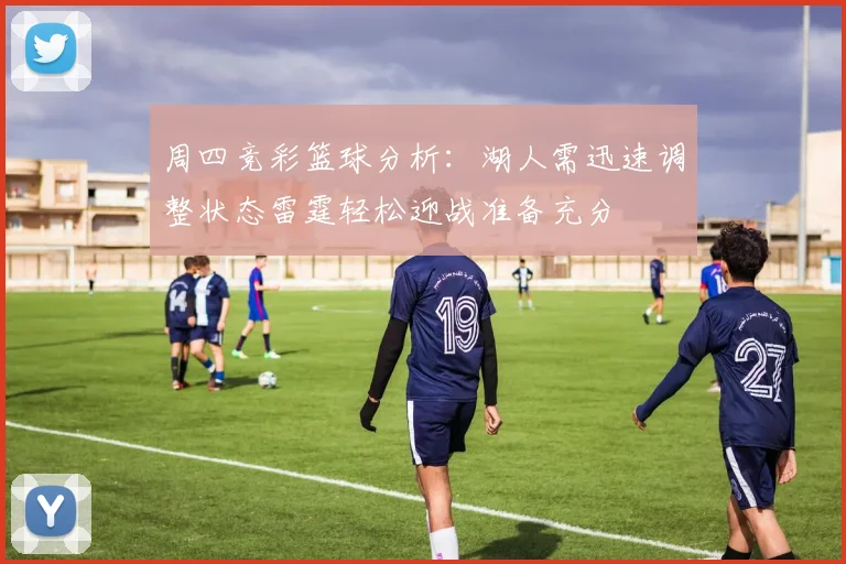 周四竞彩篮球分析：湖人需迅速调整状态雷霆轻松迎战准备充分
