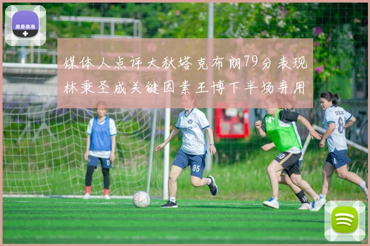 媒体人点评大秋塔克布朗79分表现林秉圣成关键因素王博下半场弃用孙铭徽引发热议