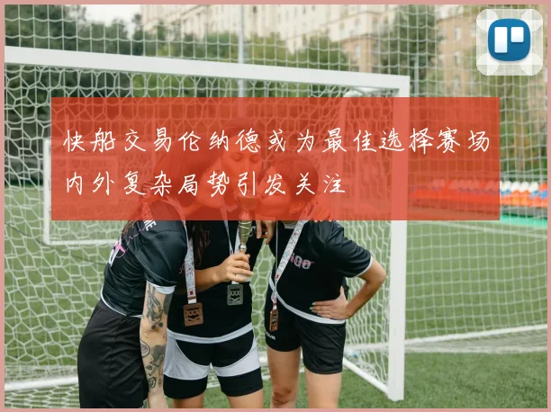 快船交易伦纳德或为最佳选择赛场内外复杂局势引发关注