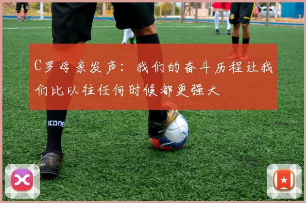 C罗母亲发声：我们的奋斗历程让我们比以往任何时候都更强大