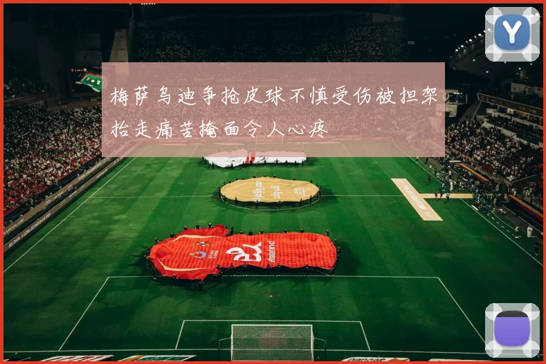 梅萨乌迪争抢皮球不慎受伤被担架抬走痛苦掩面令人心疼