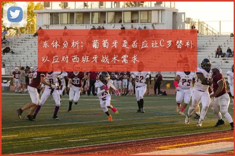 东体分析：葡萄牙是否应让C罗替补以应对西班牙战术需求