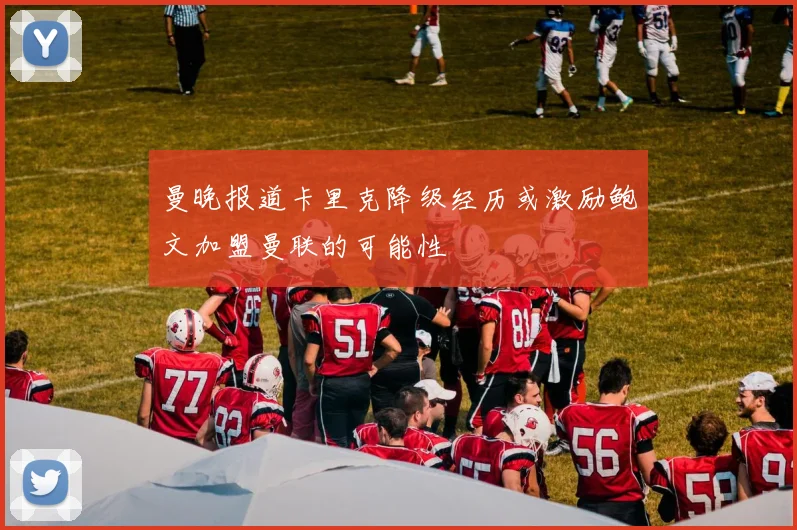 曼晚报道卡里克降级经历或激励鲍文加盟曼联的可能性