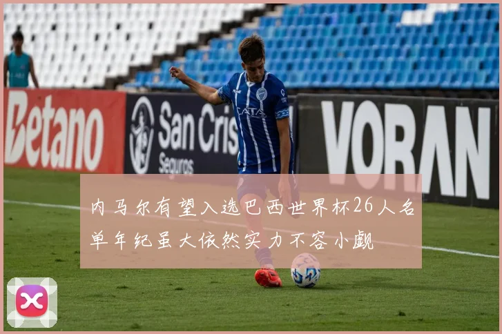 内马尔有望入选巴西世界杯26人名单年纪虽大依然实力不容小觑