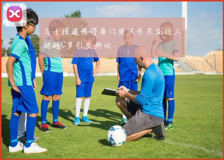 马卡报道佛得角门将沃齐尼亚过人超越C罗引发热议