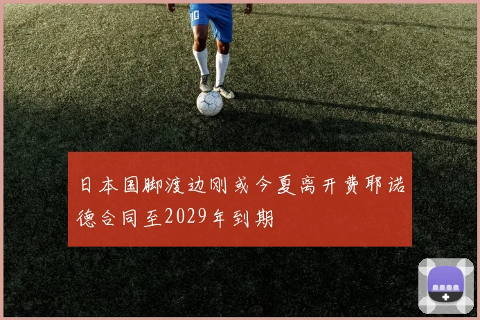 日本国脚渡边刚或今夏离开费耶诺德合同至2029年到期