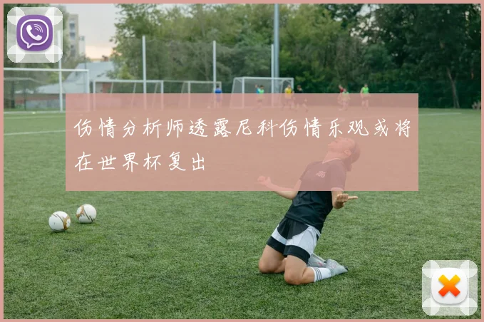 伤情分析师透露尼科伤情乐观或将在世界杯复出