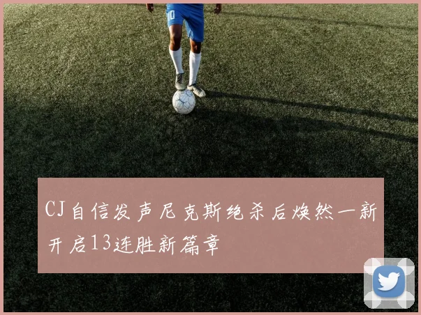 CJ自信发声尼克斯绝杀后焕然一新开启13连胜新篇章