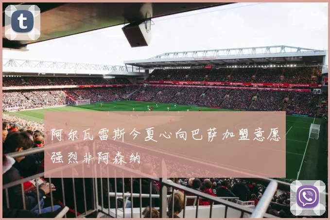 阿尔瓦雷斯今夏心向巴萨加盟意愿强烈非阿森纳