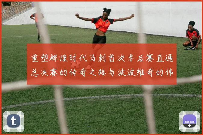 重塑辉煌时代马刺首次季后赛直通总决赛的传奇之路与波波维奇的伟大成就